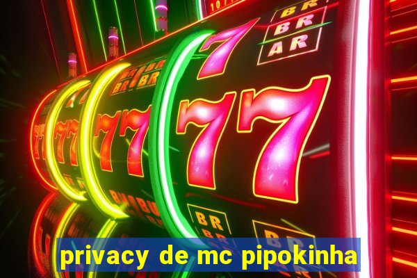 privacy de mc pipokinha